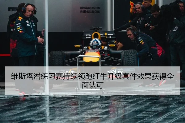 维斯塔潘练习赛持续领跑红牛升级套件效果获得全面认可
