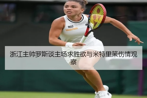 浙江主帅罗斯谈主场求胜欲与米特里策伤情观察